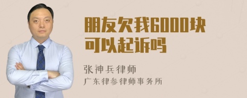 朋友欠我6000块可以起诉吗