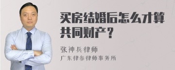 买房结婚后怎么才算共同财产？