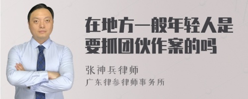 在地方一般年轻人是要抓团伙作案的吗