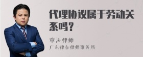 代理协议属于劳动关系吗？