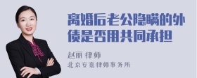 离婚后老公隐瞒的外债是否用共同承担