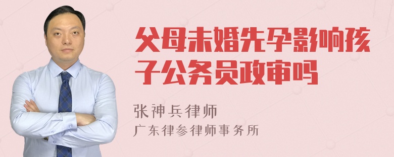 父母未婚先孕影响孩子公务员政审吗