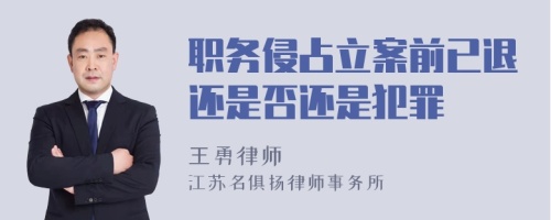 职务侵占立案前已退还是否还是犯罪