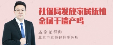 社保局发放家属抚恤金属于遗产吗