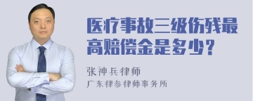 医疗事故三级伤残最高赔偿金是多少？