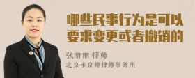 哪些民事行为是可以要求变更或者撤销的