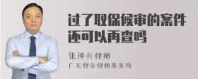 过了取保候审的案件还可以再查吗