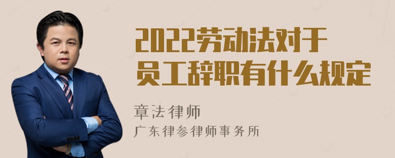 2022劳动法对于员工辞职有什么规定