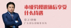 市级劳模退休后享受什么待遇