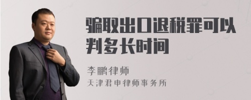 骗取出口退税罪可以判多长时间