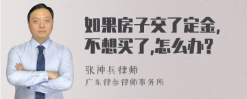 如果房子交了定金,不想买了,怎么办?