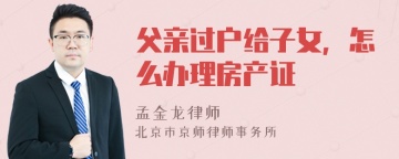 父亲过户给子女，怎么办理房产证