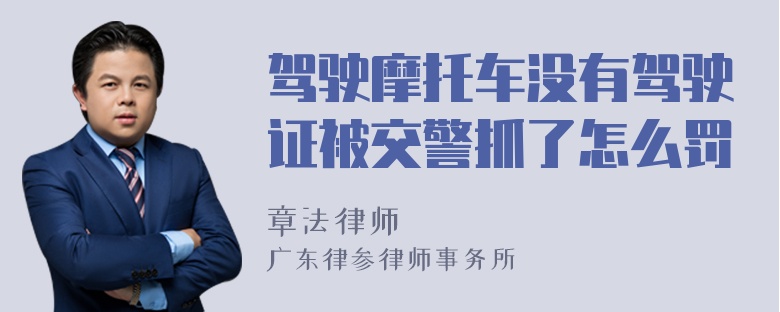 驾驶摩托车没有驾驶证被交警抓了怎么罚