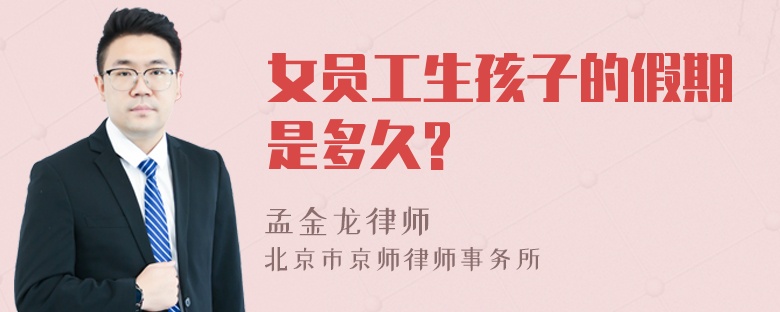 女员工生孩子的假期是多久?