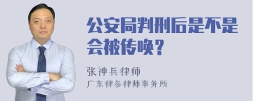 公安局判刑后是不是会被传唤？