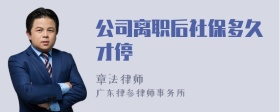 公司离职后社保多久才停