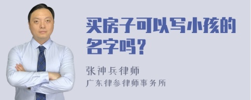 买房子可以写小孩的名字吗？