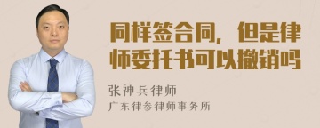 同样签合同，但是律师委托书可以撤销吗