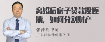 离婚后房子贷款没还清，如何分割财产