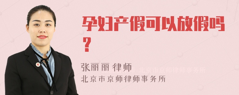 孕妇产假可以放假吗？