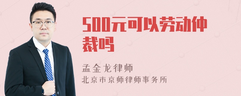 500元可以劳动仲裁吗