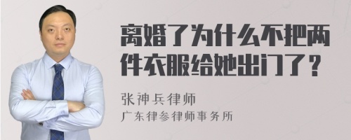 离婚了为什么不把两件衣服给她出门了？