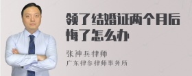 领了结婚证两个月后悔了怎么办