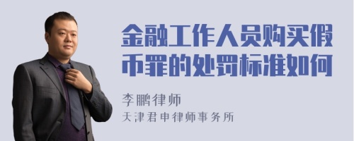 金融工作人员购买假币罪的处罚标准如何