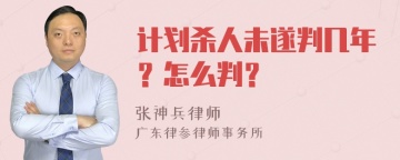 计划杀人未遂判几年？怎么判？