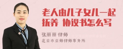 老人由儿子女儿一起抚养 协议书怎么写