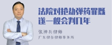 法院对抢劫弹药罪既遂一般会判几年