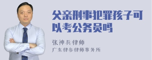 父亲刑事犯罪孩子可以考公务员吗