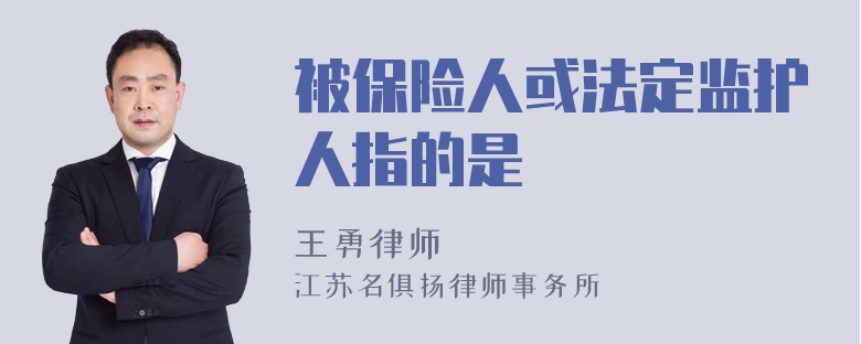 被保险人或法定监护人指的是