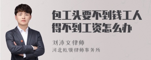 包工头要不到钱工人得不到工资怎么办