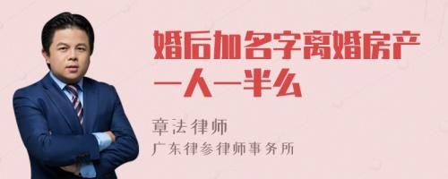 婚后加名字离婚房产一人一半么