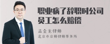 职业病了辞职时公司员工怎么赔偿