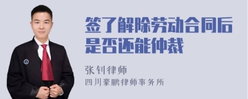 签了解除劳动合同后是否还能仲裁