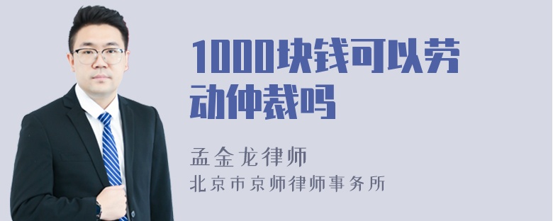 1000块钱可以劳动仲裁吗