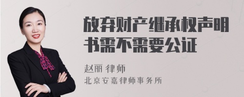 放弃财产继承权声明书需不需要公证