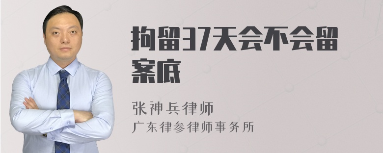 拘留37天会不会留案底