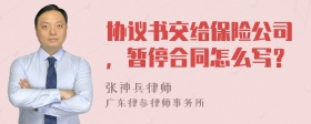 协议书交给保险公司，暂停合同怎么写？