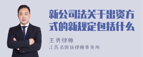 新公司法关于出资方式的新规定包括什么