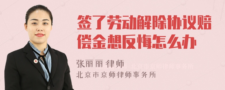 签了劳动解除协议赔偿金想反悔怎么办