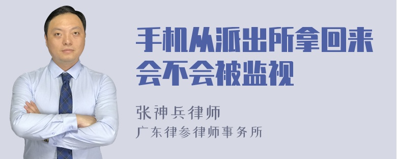 手机从派出所拿回来会不会被监视