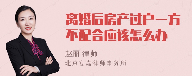 离婚后房产过户一方不配合应该怎么办