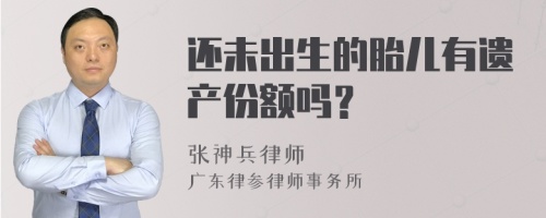 还未出生的胎儿有遗产份额吗？