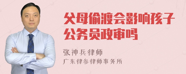 父母偷渡会影响孩子公务员政审吗