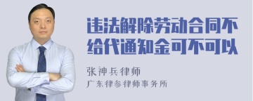 违法解除劳动合同不给代通知金可不可以