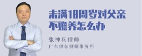 未满18周岁对父亲不赡养怎么办