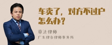 车卖了，对方不过户怎么办？